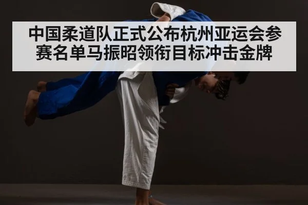 中国柔道队正式公布杭州亚运会参赛名单马振昭领衔目标冲击金牌