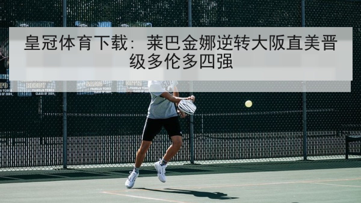 皇冠体育下载: 莱巴金娜逆转大阪直美晋级多伦多四强