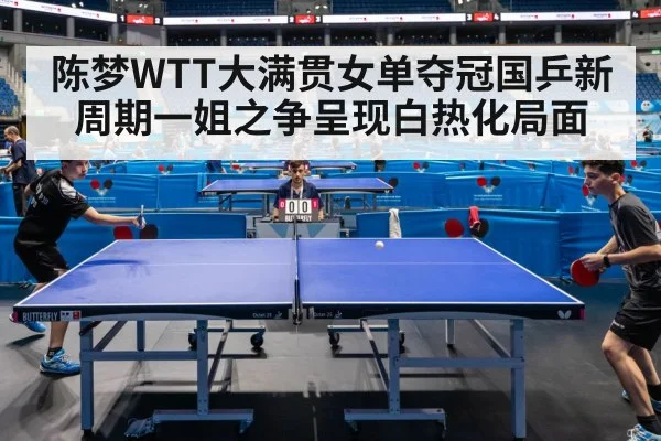 陈梦WTT大满贯女单夺冠国乒新周期一姐之争呈现白热化局面
