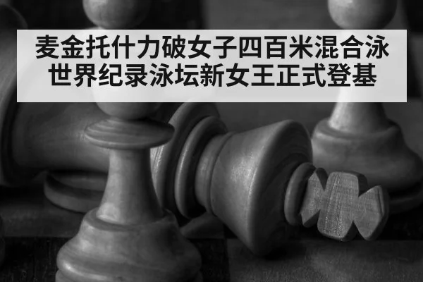麦金托什力破女子四百米混合泳世界纪录泳坛新女王正式登基
