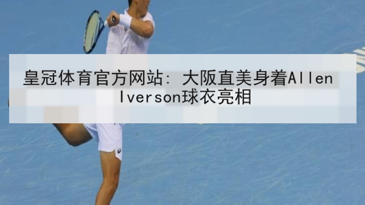 皇冠体育官方网站: 大阪直美身着Allen Iverson球衣亮相